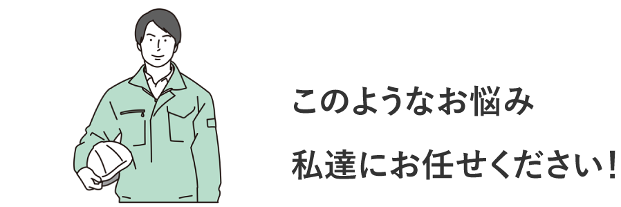 このようなお悩み私たちにお任せください！