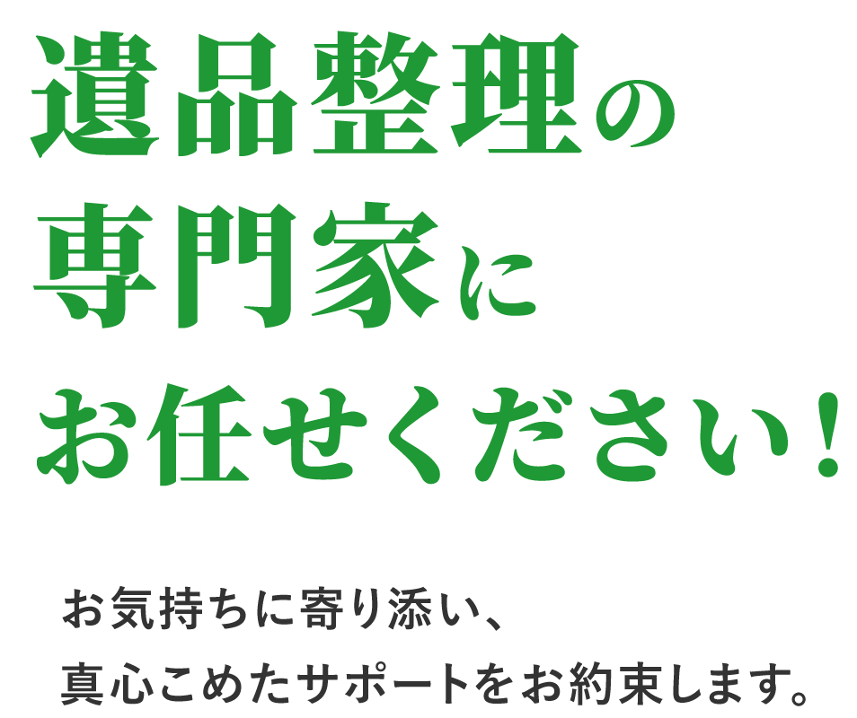 遺品整理の専門家にお任せください！お気持ちに寄り添い、真心こめたサポートをお約束します。